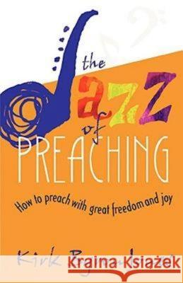 The Jazz of Preaching: How to Preach with Great Freedom and Joy Jones, Kirk Byron 9780687002528