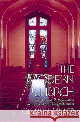 The Modern Church : The Dawn of the Reformation to the Eve of the Third Millennium Glenn T. Miller 9780687006052 Abingdon Press