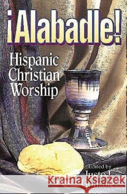 Alabadle!: Hispanic Christian Worship Gonzalez, Justo L. 9780687010325 Abingdon Press