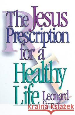 The Jesus Prescription for a Healthy Life Leonard Sweet 9780687014910 Abingdon Press