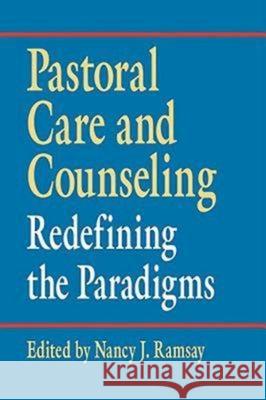 Pastoral Care and Counseling: Redefining the Paradigms Nancy J. Ramsay Nancy J. Ramsay 9780687022243 Abingdon Press