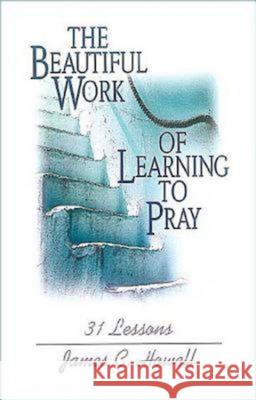 The Beautiful Work of Learning to Pray: 31 Lessons Howell, James C. 9780687027668