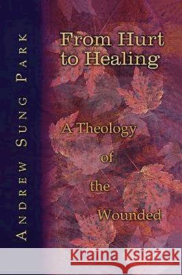 From Hurt to Healing: A Theology of the Wounded Park, Andrew S. 9780687038817 Abingdon Press