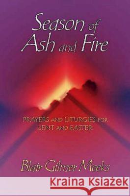 Season of Ash and Fire: Prayers and Liturgies for Lent and Easter Meeks, Blair Gilmer 9780687044542