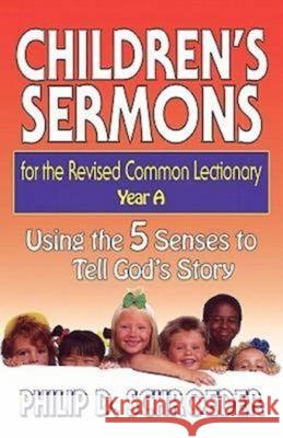 Children's Sermons for the Revised Common Lectionary Year a: Using the 5 Senses to Tell God's Story Philip D. Schroeder 9780687049967 