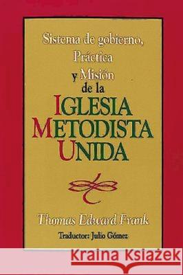 Sistema de Gobierno, Práctica Y Misión de la Iglesia Metodista Unida: Polity, Practice and Mission of the United Methodist Church Spanish Frank, Thomas E. 9780687050215
