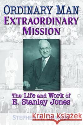 Ordinary Man, Extraordinary Mission: The Life and Work of E. Stanley Jones Stephen A. Graham 9780687054466