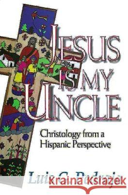 Jesus Is My Uncle: Christology from a Hispanic Perspective Luis G. Pedraja 9780687059966 Abingdon Press