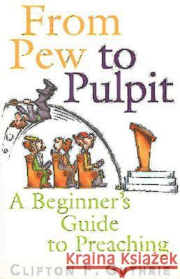 From Pew to Pulpit: A Beginner's Guide to Preaching Clifton F. Guthrie 9780687066605