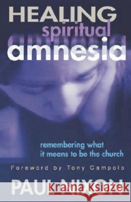 Healing Spiritual Amnesia: Remembering What It Means to Be the Church Nixon, Paul 9780687067183 Abingdon Press