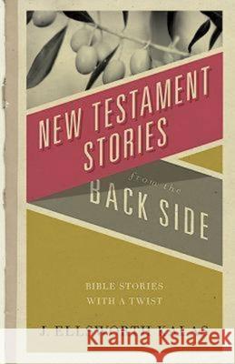 New Testament Stories from the Back Side: Bible Stories with a Twist J. Ellsworth Kalas 9780687073061