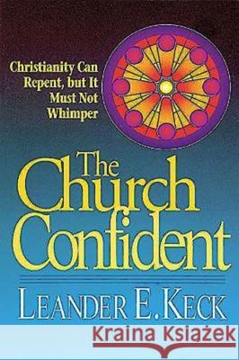 The Church Confident: Christianity Can Repent But It Must Not Whimper Keck, Leander E. 9780687081516 Abingdon Press
