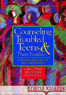 Counselling Troubled Teens and Their Families : A Handbook for Clergy and Youth Workers Andrew J. Weaver John D. Preston Leigh W. Jerome 9780687082360