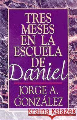 Tres Meses en la Escuela de Daniel: Estudios Sobre el Libro de Daniel = Three Months in the School of Daniel Gonzalez, Jorge A. 9780687085460 Abingdon Press