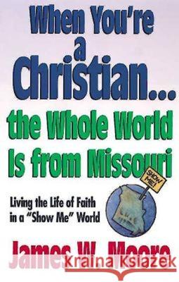 When You're a Christian...the Whole World Is from Missouri - With Leaders Guide: Living the Life of Faith in a Show Me World [With Study Guide] Moore, James W. 9780687089246