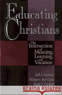 Educating Christians : The Intersection of Meaning, Earning and Vocation Jack L. Seymour Margaret Ann Crain Joseph V. Crockett 9780687096275 