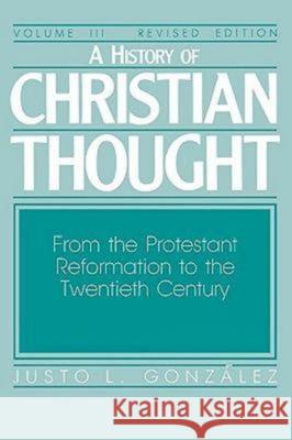 A History of Christian Thought Volume III: From the Protestant Reformation to the Twentieth Century Gonzalez, Justo L. 9780687171842