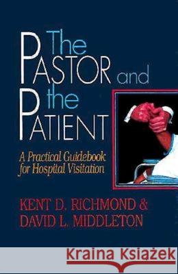 The Pastor and the Patient: A Practical Guidebook for Hospital Visitation Richmond, Kent D. 9780687303526