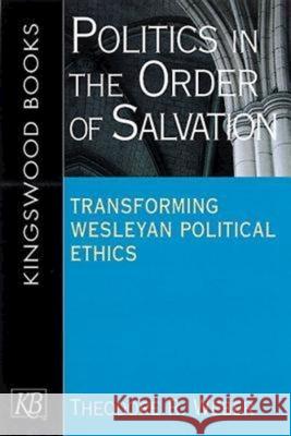 Politics in the Order of Salvation: Transforming Wesleyan Political Ethics Weber, Theodore R. 9780687316908 Abingdon Press