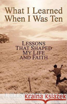 What I Learned When I Was Ten: Lessons That Shaped My Life and Faith Kalas, J. Ellsworth 9780687335923