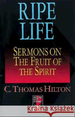 Ripe Life: Sermons on the Fruit of the Spirit Hilton, C. Thomas 9780687380046 Abingdon Press