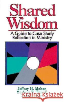 Shared Wisdom: A Guide to Case Study Reflection in Ministry Mahan, Jeffrey H. 9780687383351