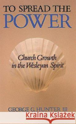 To Spread the Power: Church Growth in the Wesleyan Spirit Hunter, George G. 9780687422593 Abingdon Press