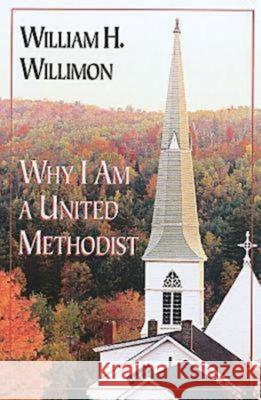 Why I Am a United Methodist William H. Willimon 9780687453566