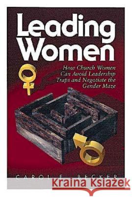 Leading Women: How Church Women Can Avoid Leadership Traps and Negotiate the Gender Maze Becker, Carol E. 9780687459643 Abingdon Press