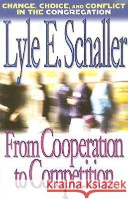 From Cooperation to Competition: Change, Choice, and Conflict in the Congregation Schaller, Lyle E. 9780687497492