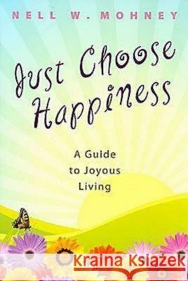Just Choose Happiness: A Guide to Joyous Living Nell Mohney 9780687647231