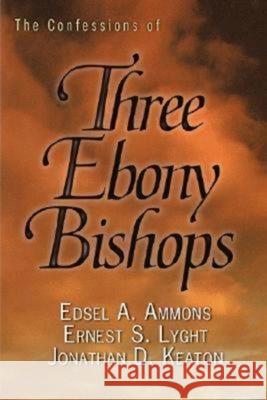 Confessions of Three Ebony Bishops Edsel A. Ammons Ernest S. Lyght Jonathan D. Keaton 9780687648474 Abingdon Press