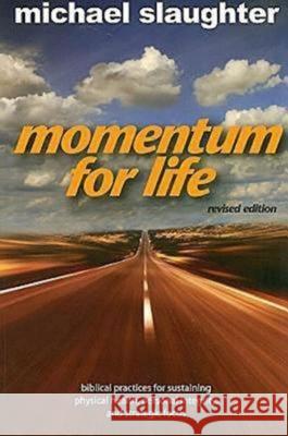 Momentum for Life, Revised Edition: Biblical Practices for Sustaining Physical Health, Personal Integrity, and Strategic Focus Michael Slaughter 9780687650095 Abingdon Press