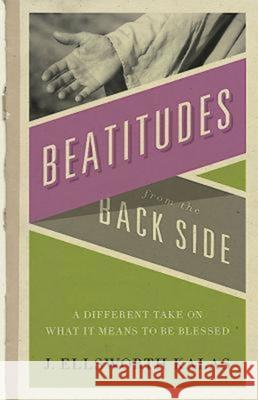 Beatitudes from the Back Side: A Different Take on What It Means to Be Blessed [With Study Guide] J. Ellsworth Kalas 9780687650842