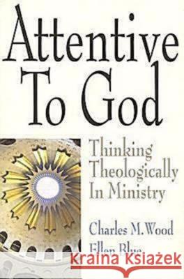 Attentive to God: Thinking Theologically in Ministry Wood, Charles M. 9780687651627 Abingdon Press