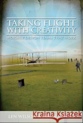 Taking Flight with Creativity: Worship Design Teams That Work Wilson, Len 9780687657339 Abingdon Press