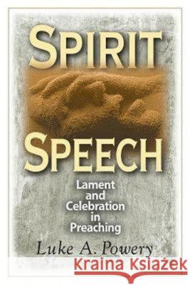 Spirit Speech: Lament and Celebration in Preaching Luke Powery 9780687659746