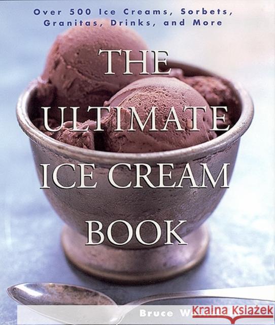The Ultimate Ice Cream Book: Over 500 Ice Creams, Sorbets, Granitas, Drinks, And More Bruce Weinstein 9780688161491