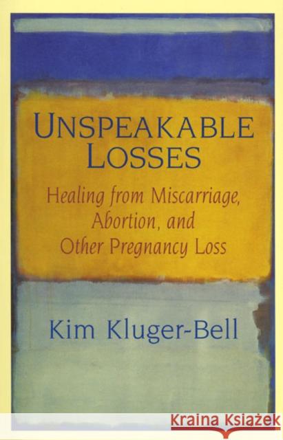 Unspeakable Losses: Healing from Miscarriage, Abortion, and Other Pregnancy Loss Kim Kluger-Bell 9780688173906 HarperCollins Publishers Inc