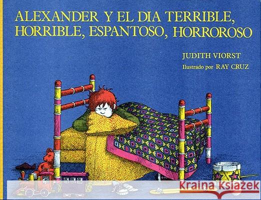 Alexander Y El Dia Terrible, Horrible, Espantoso, Horroroso (Alexander and the Terrible, Horrible, No Good, Very Bad Day) Judith Viorst Ray Cruz Alma Flor Ada 9780689315916 Atheneum Books for Young Readers