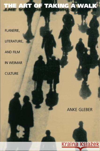 The Art of Taking a Walk: Flanerie, Literature, and Film in Weimar Culture Gleber, Anke 9780691002385 Princeton University Press