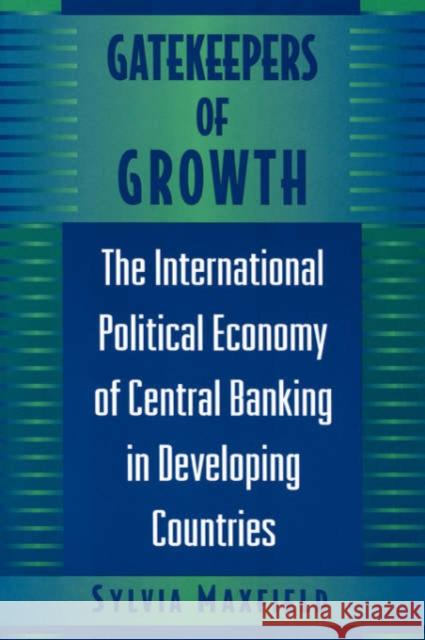 Gatekeepers of Growth: The International Political Economy of Central Banking in Developing Countries Maxfield, Sylvia 9780691002439