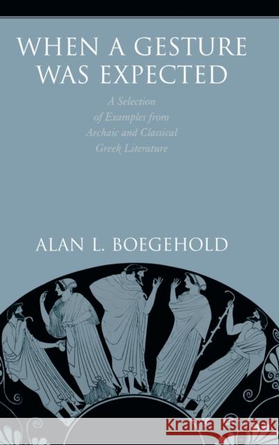 When a Gesture Was Expected: A Selection of Examples from Archaic and Classical Greek Literature Boegehold, Alan L. 9780691002637 Princeton University Press