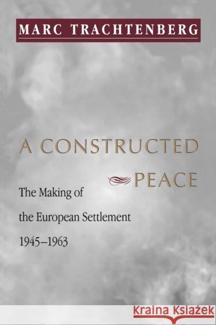A Constructed Peace: The Making of the European Settlement, 1945-1963 Trachtenberg, Marc 9780691002736