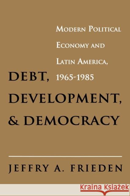 Debt, Development, and Democracy: Modern Political Economy and Latin America, 1965-1985 Frieden, Jeffry A. 9780691003993