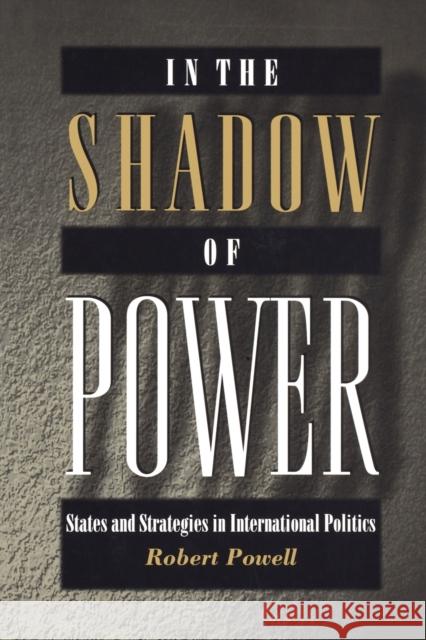 In the Shadow of Power: States and Strategies in International Politics Powell, Robert 9780691004570 Princeton University Press