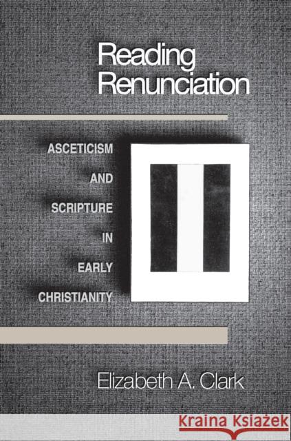 Reading Renunciation: Asceticism and Scripture in Early Christianity Clark, Elizabeth a. 9780691005126 Princeton University Press