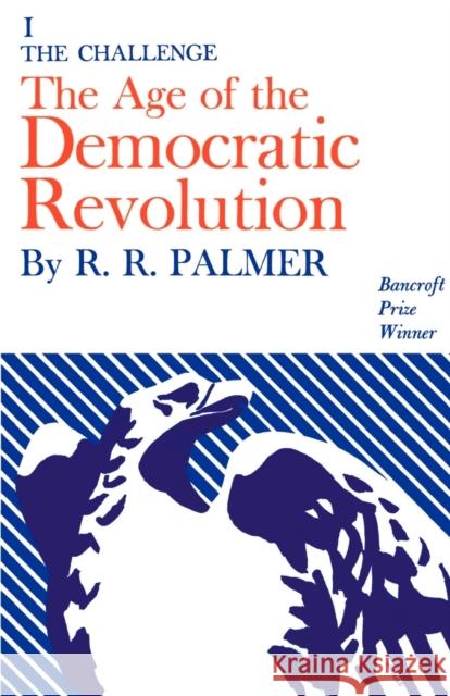 Age of the Democratic Revolution: A Political History of Europe and America, 1760-1800, Volume 1: The Challenge Palmer, R. R. 9780691005690 Princeton University Press
