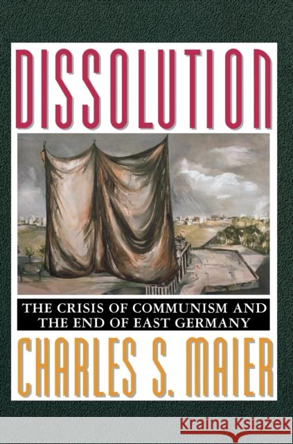 Dissolution: The Crisis of Communism and the End of East Germany Maier, Charles S. 9780691007465