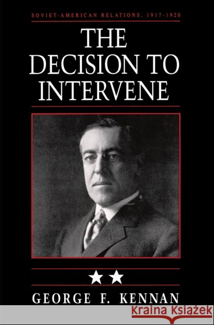 Soviet-American Relations, 1917-1920, Volume II: The Decision to Intervene Kennan, George Frost 9780691008424 Princeton University Press